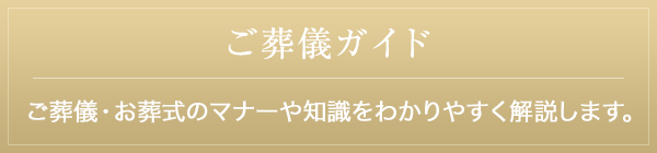 ご葬儀ガイド 知っているようであまり知らないご葬儀・お葬式のマナーや知識をわかりやすく解説します。