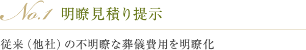 No.1 1円単位の明瞭なお見積り書を作成 従来（他社）の不透明な葬儀費用を明瞭化