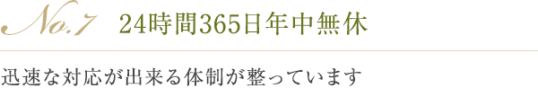 No.7 24時間365日年中無休 迅速な対応が出来る体制が整っています