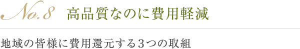 No.8 高品質なのに費用軽減 地域の皆様に費用還元する３つの取組