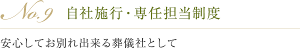 No.9 自社施行・専任担当制度 安心してお別れ出来る葬儀社として