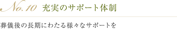 No.10 充実のサポート体制 葬儀後の長期にわたる様々なサポートを