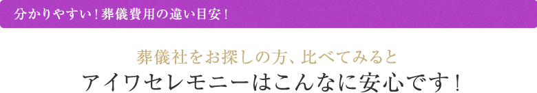 分かりやすい！葬儀費用の違い目安！ 葬儀社をお探しの方、比べてみるとアイワセレモニーはこんなに安心です！