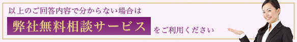 以上のご回答内容で分からない場合は弊社無料相談サービスをご利用ください
