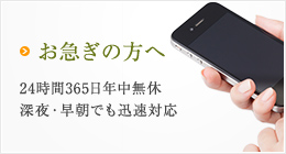 お急ぎの方へ 24時間365日年中無休深夜・早朝でも迅速対応