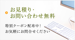 お見積り・お問い合わせ無料 特別クーポン配布中！お気軽にお問合せください