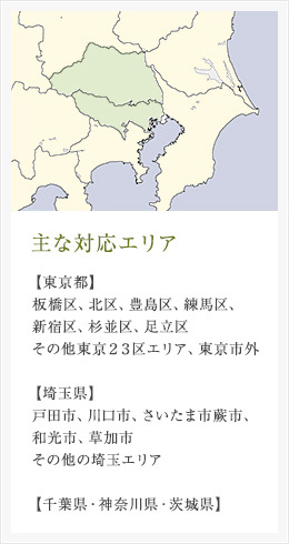 主な対応エリア 【埼玉県】戸田市、川口市、さいたま市蕨市、和光市、草加市その他の埼玉エリア【東京都】板橋区、北区、豊島区、練馬区、新宿区、杉並区、足立区その他東京２３区エリア、東京市外【千葉県・神奈川県・茨城県】