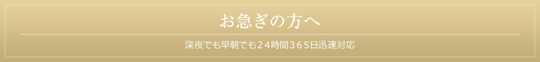 お急ぎの方へ 深夜でも早朝でも２４時間３６５日迅速対応