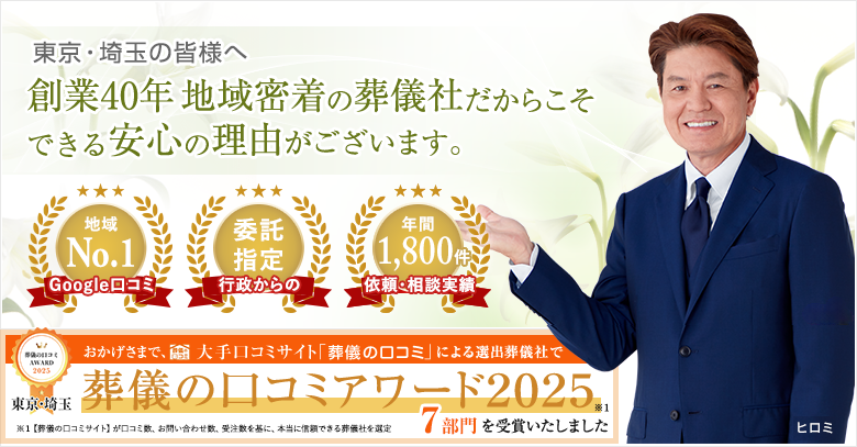 東京・埼玉の皆様へ 創業40年 地域密着の葬儀社だからこそできる安心の理由がございます。Googleの口コミ地域No.1 行政からの委託指定 依頼・相談実績年間1,800件