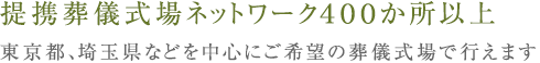 提携葬儀式場ネットワーク４００か所以上 東京都、埼玉県などを中心にご希望の葬儀式場で行えます