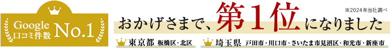 Google 口コミ件数No.1 おかげさまで、第一位になりました 東京都板橋区・北区 埼玉県戸田市・さいたま市見沼区・和光市・新座市