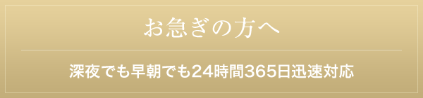 お急ぎの方へ 深夜でも早朝でも２４時間３６５日迅速対応