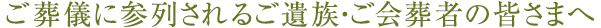 ご葬儀に参列されるご遺族・ご会葬者の皆さまへ