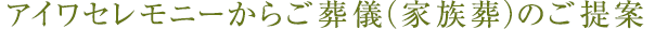 アイワセレモニーからご葬儀（家族葬）のご提案