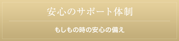 安心のサポート体制 もしもの時の安心の備え