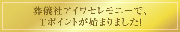 葬儀社アイワセレモニーで、Ｔポイントが始まりました！