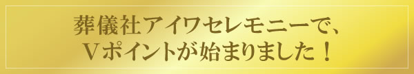 葬儀社アイワセレモニーで、Vポイントが始まりました!