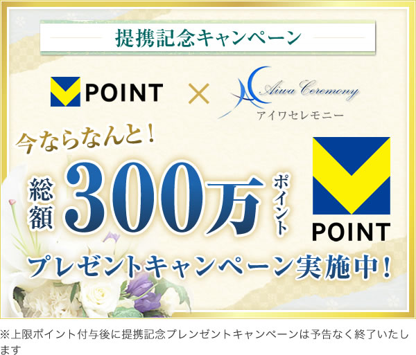 提携記念キャンペーン Vポイント×アイワセレモニー 今ならなんと総額300万ポイントプレゼントキャンペーン実施中! ※上限ポイント付与後に提携記念プレンゼントキャンペーンは予告なく終了いたします