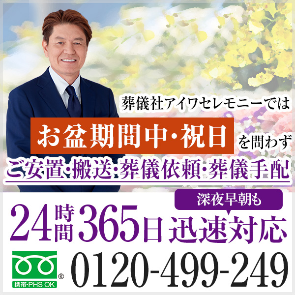 お盆休み中もご安心ください 葬儀社アイワセレモニーでは お盆休み中・祝日を問わず ご安置・搬送・葬儀依頼・葬儀手配 深夜早朝も24時間365日迅速対応 0120-499-249