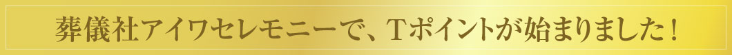 葬儀社アイワセレモニーで、Ｔポイントが始まりました！