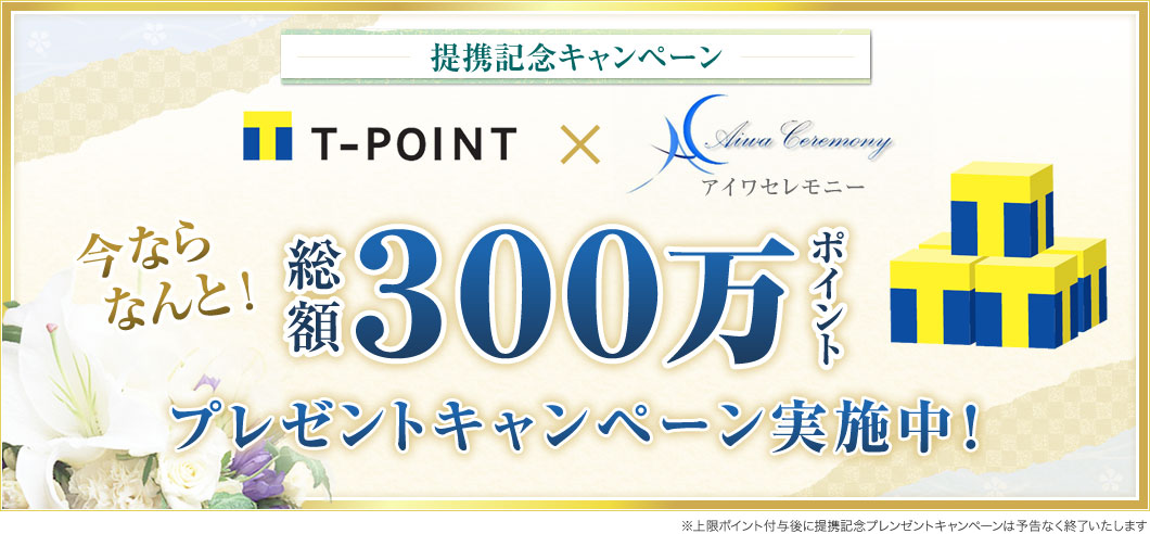 提携記念キャンペーン Tポイント×アイワセレモニー 今ならなんと総額300万ポイントプレゼントキャンペーン実施中！ ※上限ポイント付与後に提携記念プレンゼントキャンペーンは予告なく終了いたします