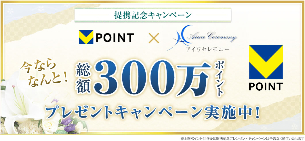 提携記念キャンペーン Vポイント×アイワセレモニー 今ならなんと総額300万ポイントプレゼントキャンペーン実施中! ※上限ポイント付与後に提携記念プレンゼントキャンペーンは予告なく終了いたします