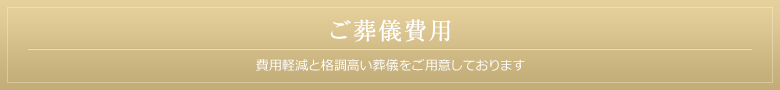 ご葬儀費用 費用軽減と格調高い葬儀をご用意しております