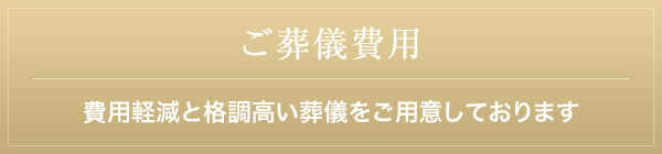 ご葬儀費用 費用軽減と格調高い葬儀をご用意しております